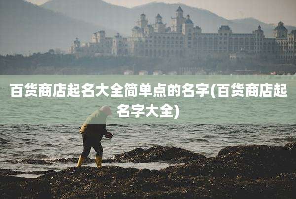 百货商店起名大全简单点的名字(百货商店起名字大全)