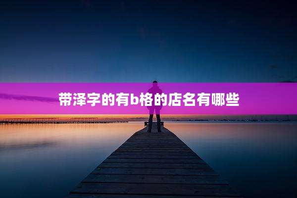 带泽字的有b格的店名有哪些