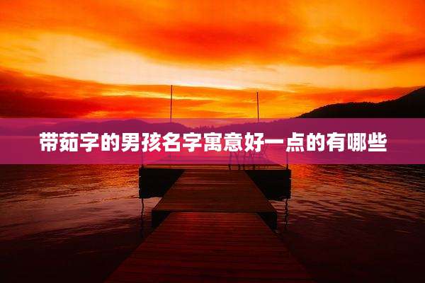 带茹字的男孩名字寓意好一点的有哪些