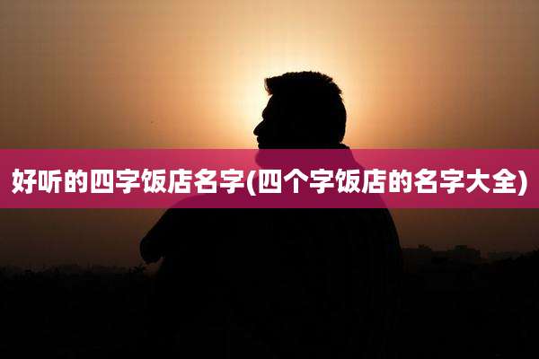 好听的四字饭店名字(四个字饭店的名字大全)
