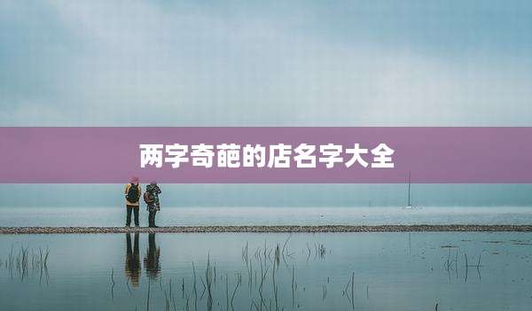 两字奇葩的店名字大全