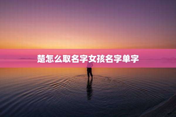 楚怎么取名字女孩名字单字