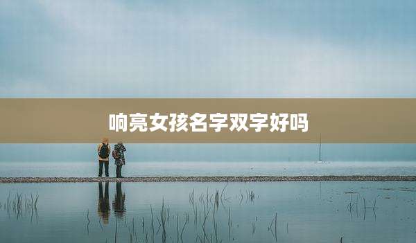 响亮女孩名字双字好吗
