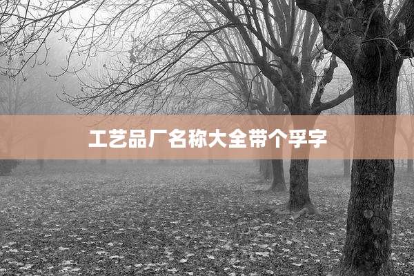 工艺品厂名称大全带个孚字