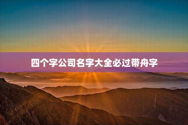 四个字公司名字大全必过带舟字