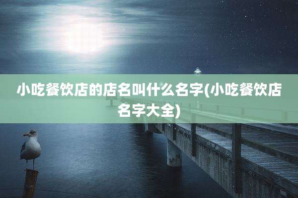 小吃餐饮店的店名叫什么名字(小吃餐饮店名字大全)