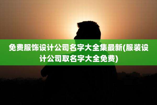 免费服饰设计公司名字大全集最新(服装设计公司取名字大全免费)
