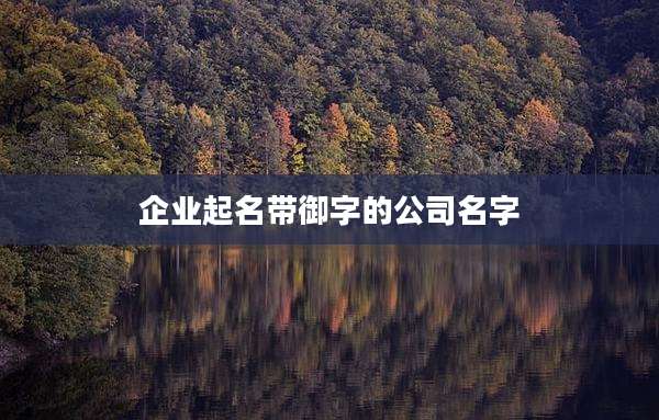 企业起名带御字的公司名字