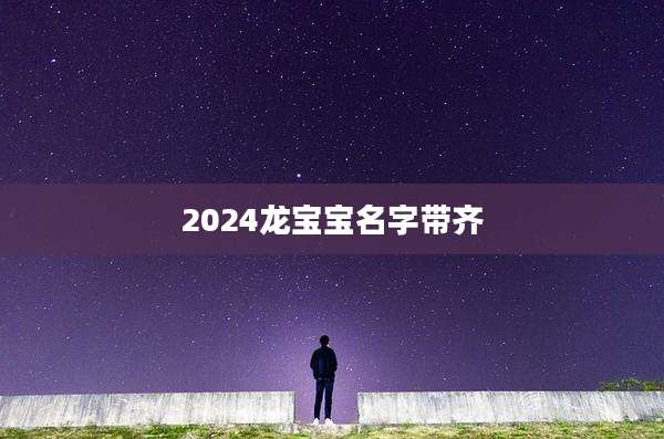 2024龙宝宝名字带齐