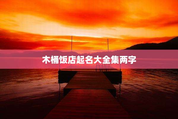 木桶饭店起名大全集两字