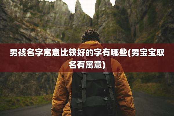 男孩名字寓意比较好的字有哪些(男宝宝取名有寓意)