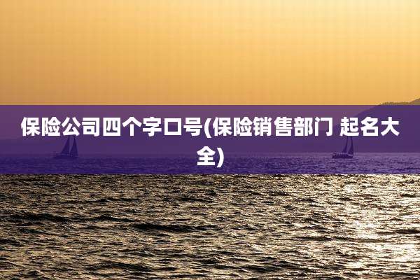 保险公司四个字口号(保险销售部门 起名大全)