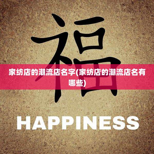 家纺店的潮流店名字(家纺店的潮流店名有哪些)