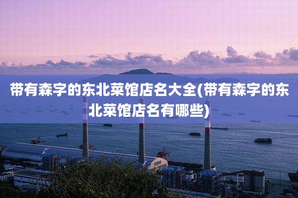 带有森字的东北菜馆店名大全(带有森字的东北菜馆店名有哪些)