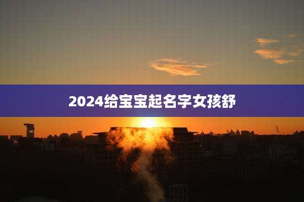 2024给宝宝起名字女孩舒