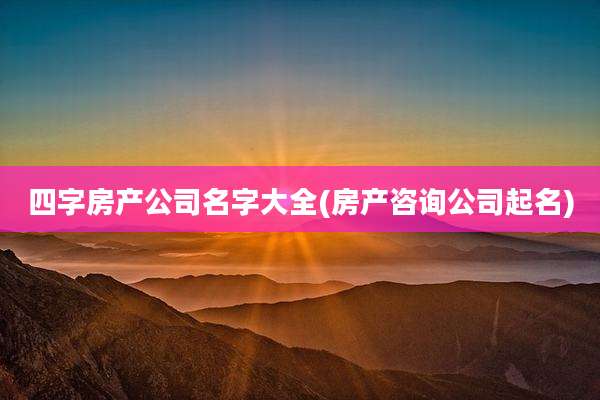 四字房产公司名字大全(房产咨询公司起名)