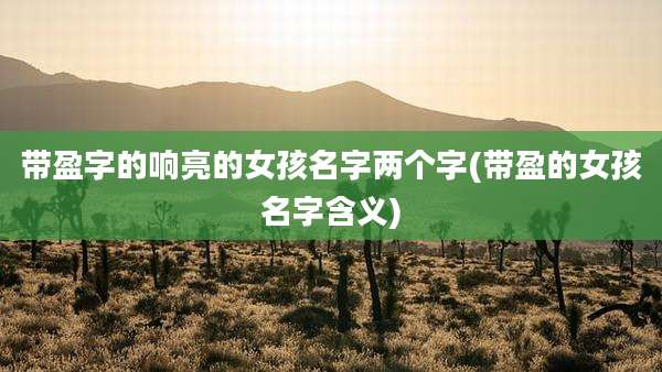 带盈字的响亮的女孩名字两个字(带盈的女孩名字含义)