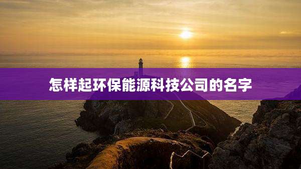 怎样起环保能源科技公司的名字