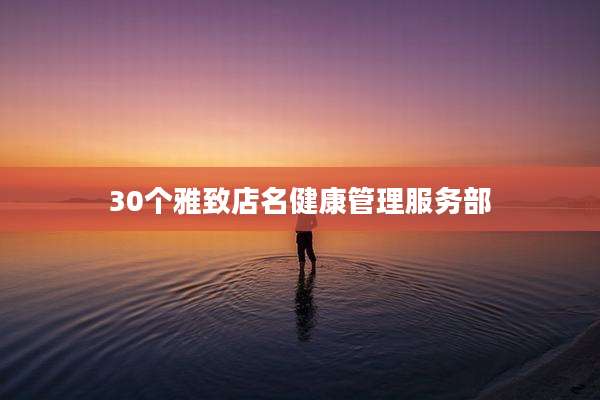 30个雅致店名健康管理服务部
