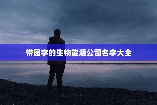 带园字的生物能源公司名字大全