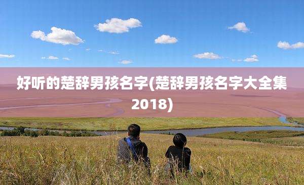 好听的楚辞男孩名字(楚辞男孩名字大全集2018)