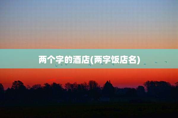 两个字的酒店(两字饭店名)
