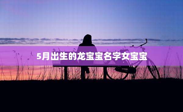 5月出生的龙宝宝名字女宝宝