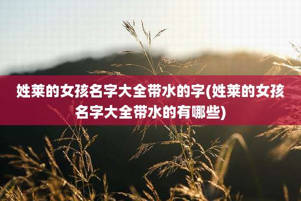 姓莱的女孩名字大全带水的字(姓莱的女孩名字大全带水的有哪些)