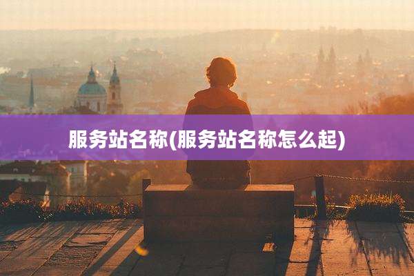 服务站名称(服务站名称怎么起)
