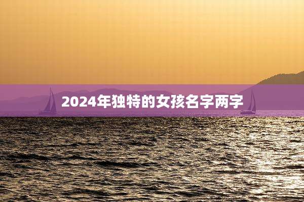 2024年独特的女孩名字两字