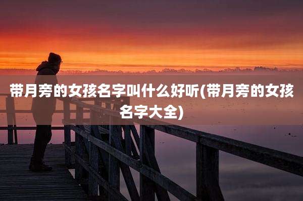 带月旁的女孩名字叫什么好听(带月旁的女孩名字大全)