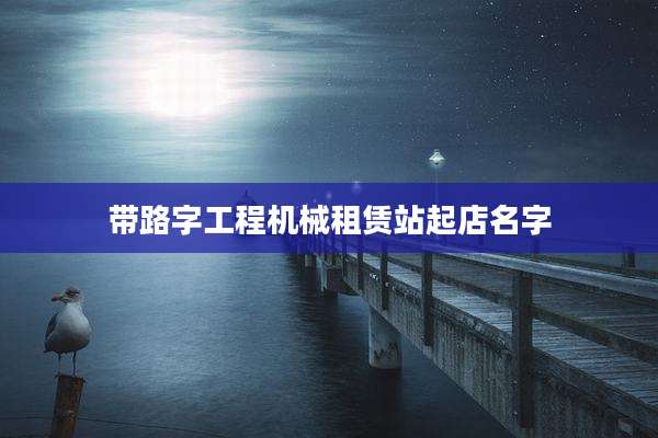 带路字工程机械租赁站起店名字