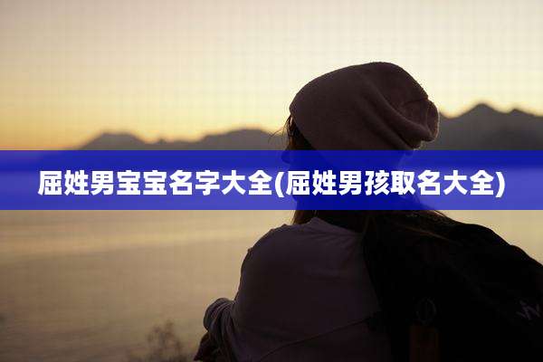 屈姓男宝宝名字大全(屈姓男孩取名大全)