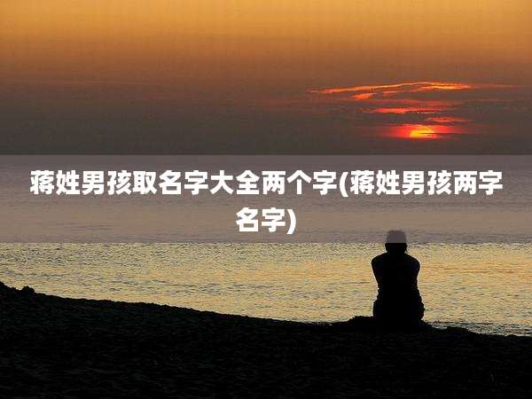 蒋姓男孩取名字大全两个字(蒋姓男孩两字名字)