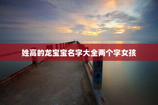 姓高的龙宝宝名字大全两个字女孩