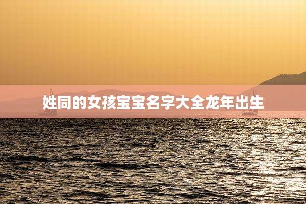 姓同的女孩宝宝名字大全龙年出生