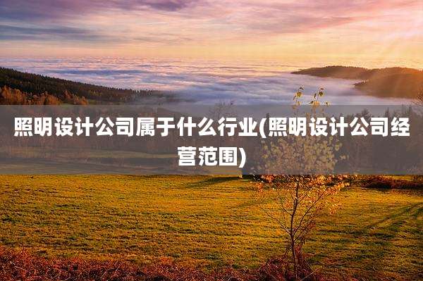 照明设计公司属于什么行业(照明设计公司经营范围)