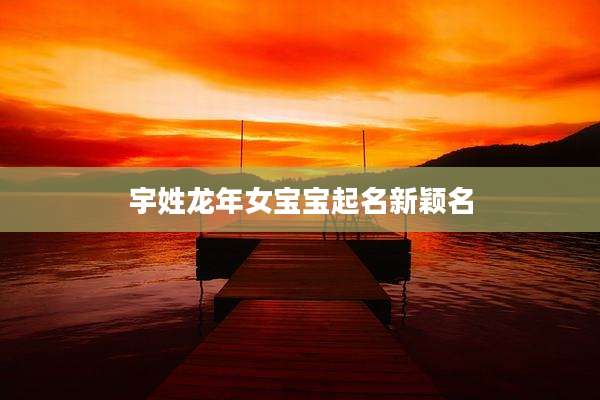 宇姓龙年女宝宝起名新颖名