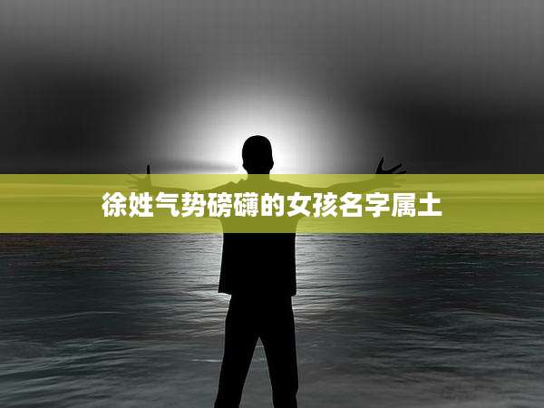 徐姓气势磅礴的女孩名字属土