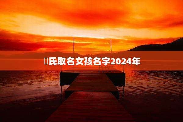 冮氏取名女孩名字2024年
