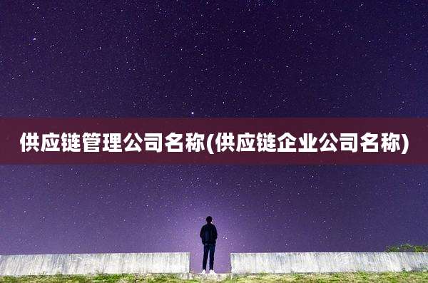 供应链管理公司名称(供应链企业公司名称)