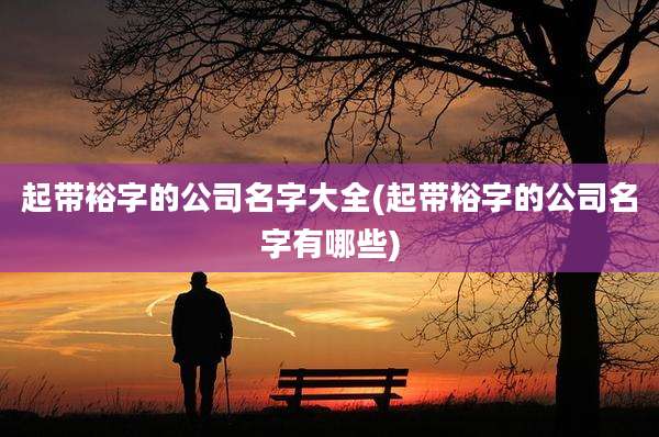 起带裕字的公司名字大全(起带裕字的公司名字有哪些)