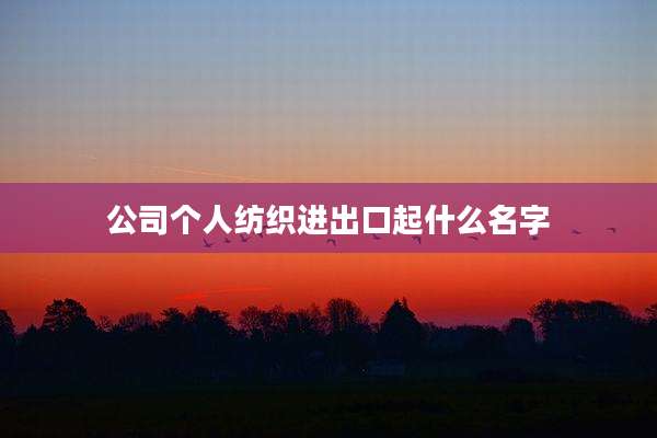 公司个人纺织进出口起什么名字