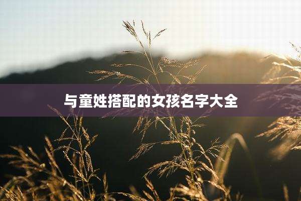 与童姓搭配的女孩名字大全