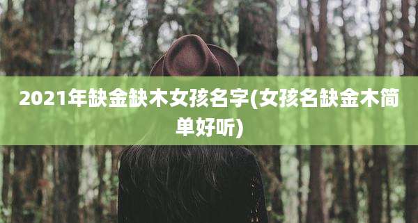 2021年缺金缺木女孩名字(女孩名缺金木简单好听)