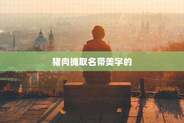 猪肉摊取名带美字的