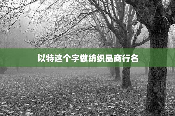 以特这个字做纺织品商行名