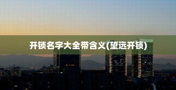 开锁名字大全带含义(望远开锁)
