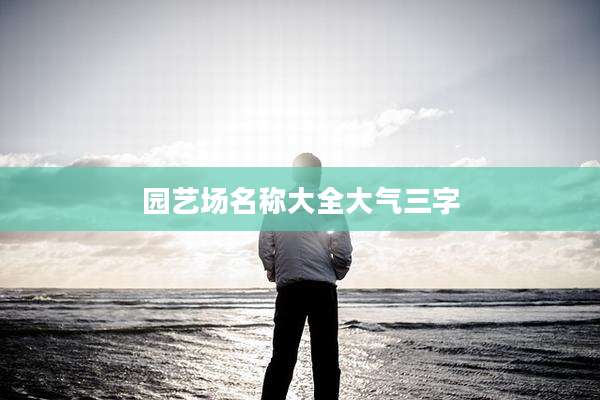 园艺场名称大全大气三字