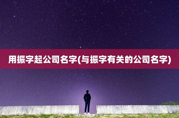 用振字起公司名字(与振字有关的公司名字)